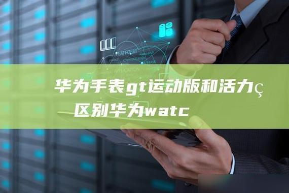 华为gt活力版和普通版有什么区别
