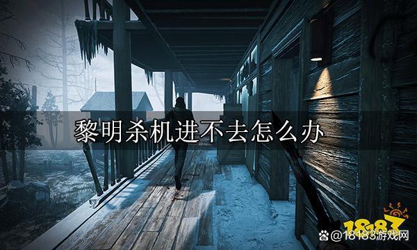 黎明杀机为啥进不去