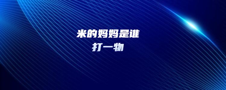 米的妈妈是谁打一动物