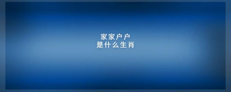 家家户户是什么生肖