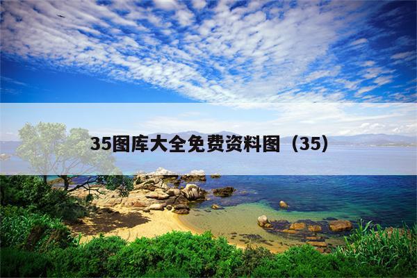 35图库大全最早最快看图区软件亮点