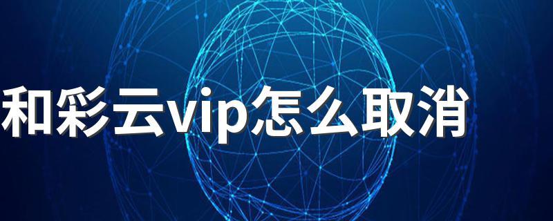 中国移动的和彩云怎么取消