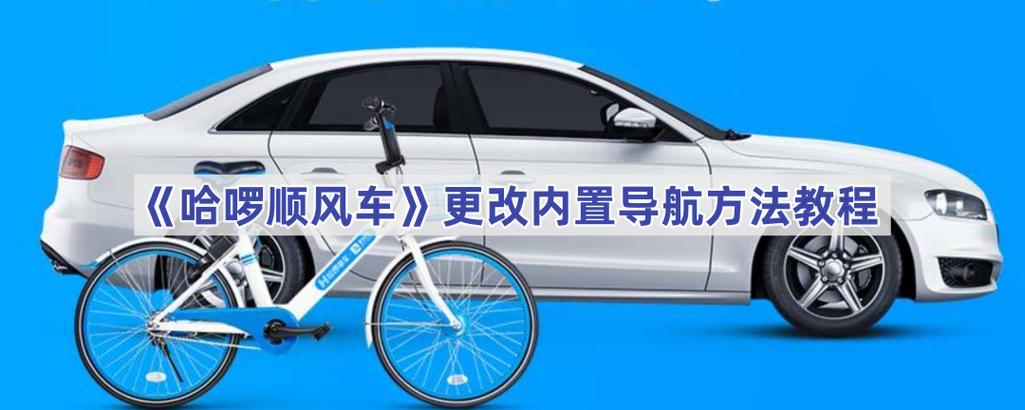 哈啰顺风车如何更改导航缩略图