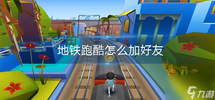 地铁跑酷如何加好友