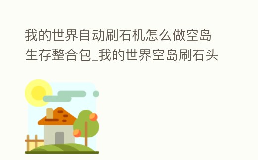 我的世界自动刷石机怎么做空岛生存整合包 (我的世界空岛自动刷石机怎么做不用挖)