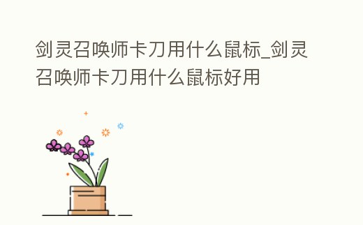 剑灵召唤师卡刀用什么鼠标 (剑灵召唤师卡刀用什么鼠标好)