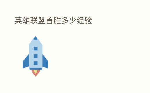 英雄联盟首胜多少经验 (英雄联盟首胜有什么奖励)