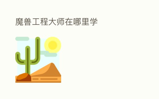 魔兽工程大师在哪里学 (魔兽工程大师在哪里学技能)截图
