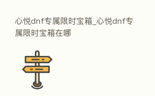 心悦dnf专属限时宝箱 (dnf心悦会员宝箱奖励是什么)