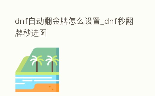 dnf自动翻金牌怎么设置 (dnf自动翻牌怎么关)