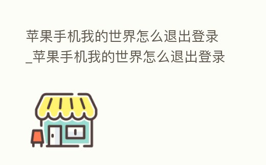苹果手机我的世界怎么退出登录 (苹果手机我的世界怎么退出登录账号)