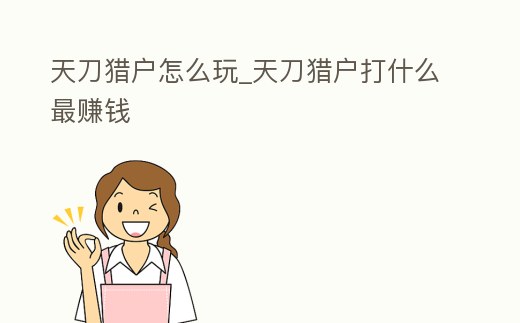 天刀猎户怎么玩 (天刀猎户打什么最赚钱)