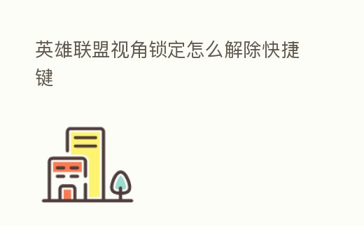 英雄联盟视角锁定怎么解除快捷键 (英雄联盟视角锁定怎么解除快捷键设置)