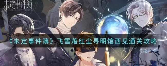 未定事件簿飞雪落红尘寻明馆西见通关攻略