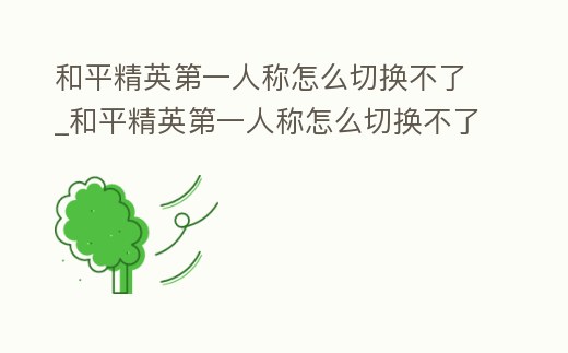 和平精英第一人称怎么切换不了 (为什么和平精英第一人称切换按钮不显示)