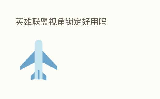 英雄联盟视角锁定好用吗 (英雄联盟视角锁定了还是会移动是怎么回事)