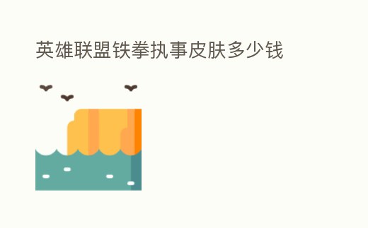 英雄联盟铁拳执事皮肤多少钱 (铁拳执事怎么样)