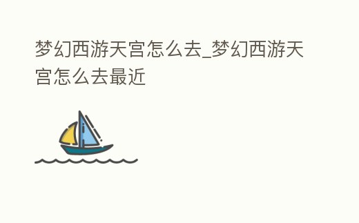 梦幻西游天宫怎么去 (梦幻西游天宫怎么去最快)