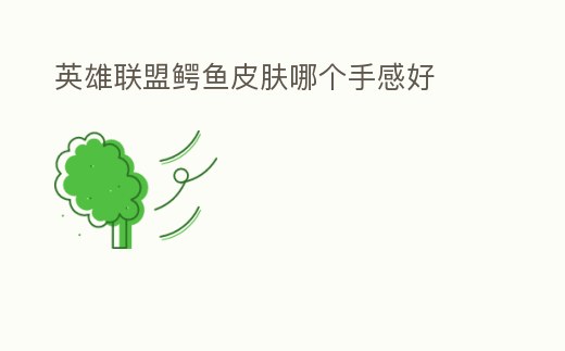 英雄联盟鳄鱼皮肤哪个手感好 (英雄联盟鳄鱼什么皮肤手感好)
