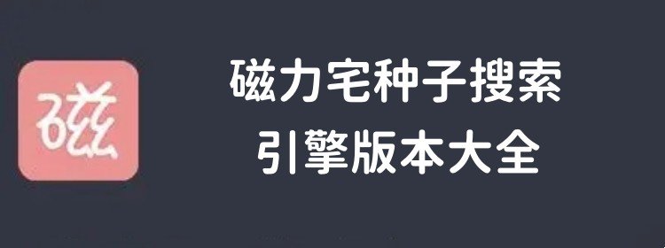 磁力链最佳的搜索引擎-磁力宅种子搜索引擎版本大全