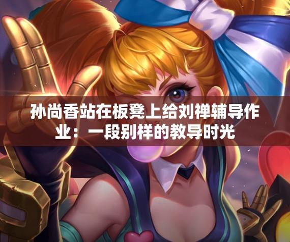孙尚香蹲下给刘禅辅导功课光环加速版华为版