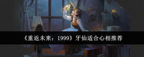 《重返未来1999》牙仙心相选择推荐