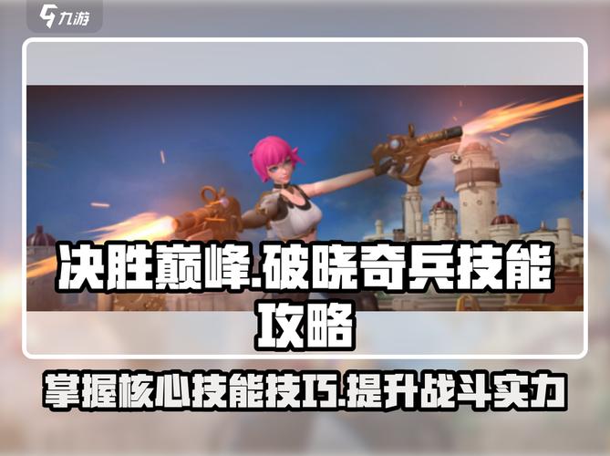决胜巅峰破晓奇兵技能全攻略来啦!