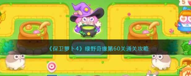 保卫萝卜4绿野奇缘第六关怎么打