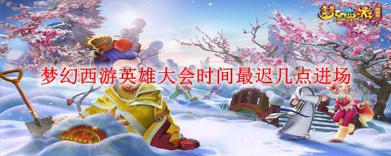 梦幻西游英雄会比武时间梦幻新比武入场时间表