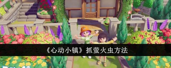 心动小镇抓萤火虫攻略来了!快来看看如何轻松捕捉