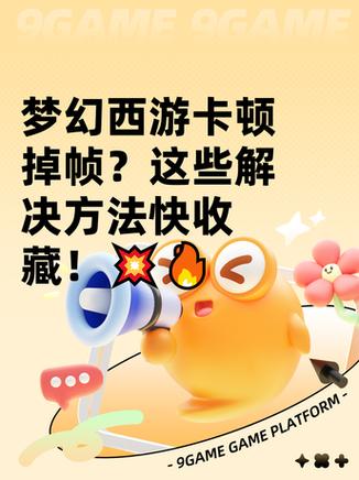 梦幻西游卡顿掉帧?这些解决办法让你流畅玩耍!