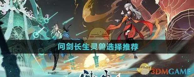 问剑长生零氪玩家怎么选择灵兽的